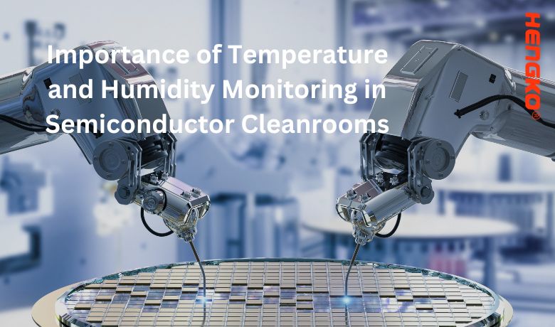 Importance of Temperature and Humidity Monitoring in Semiconductor Cleanrooms