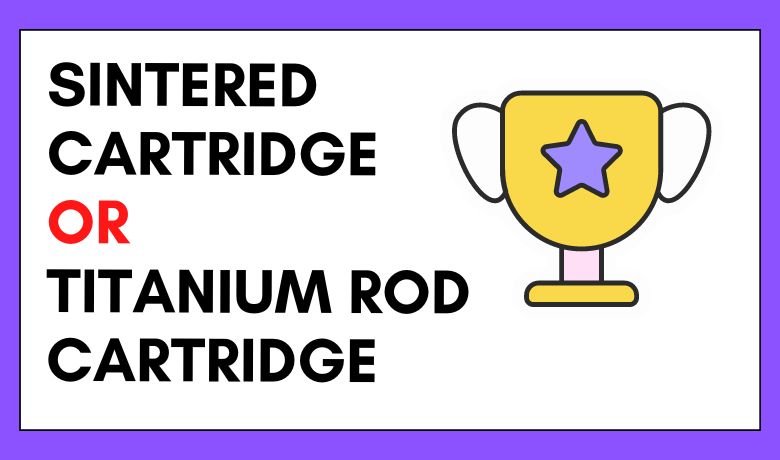 ಸಿಂಟರ್ಡ್ ಕಾರ್ಟ್ರಿಡ್ಜ್ ಅಥವಾ ಟೈಟಾನಿಯಂ ರಾಡ್ ಕಾರ್ಟ್ರಿಡ್ಜ್
