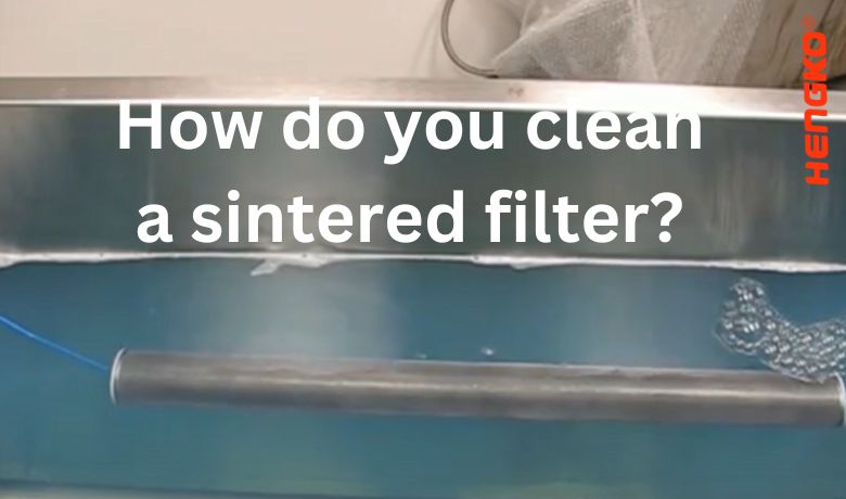 do you know How do you clean a sintered filter